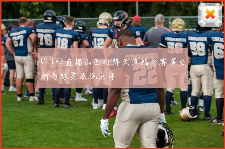 CCTV5直播山西对阵天津精彩赛事分析与球员表现点评