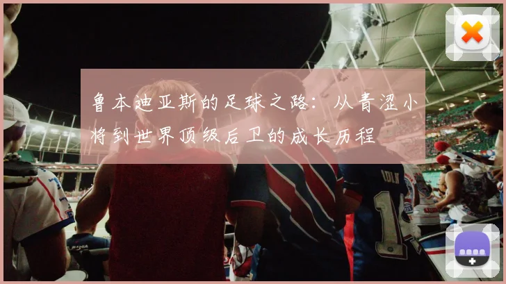 鲁本迪亚斯的足球之路：从青涩小将到世界顶级后卫的成长历程