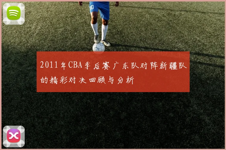 2011年CBA季后赛广东队对阵新疆队的精彩对决回顾与分析