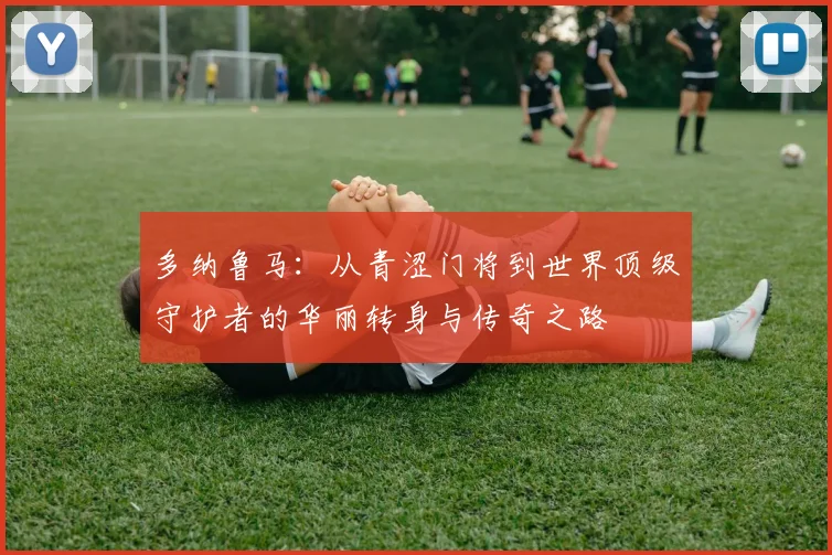 多纳鲁马：从青涩门将到世界顶级守护者的华丽转身与传奇之路