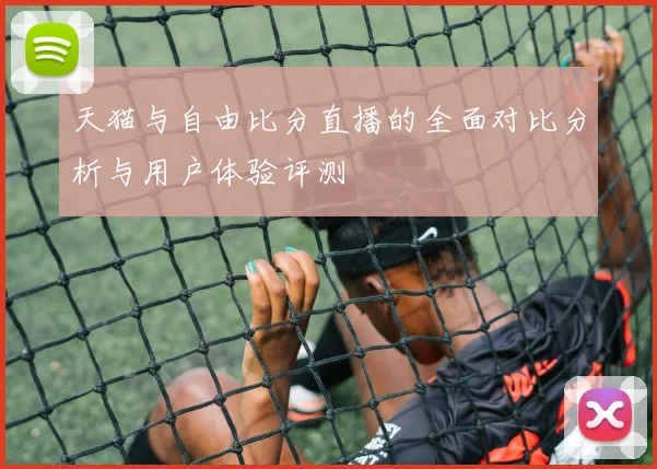 天猫与自由比分直播的全面对比分析与用户体验评测