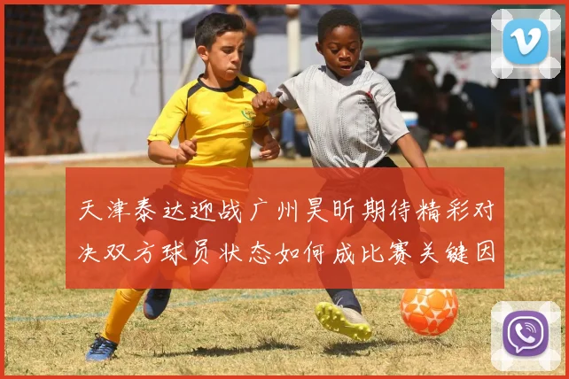 天津泰达迎战广州昊昕期待精彩对决双方球员状态如何成比赛关键因素