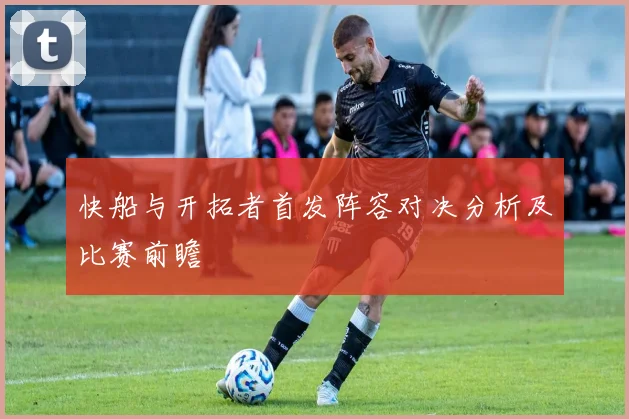 快船与开拓者首发阵容对决分析及比赛前瞻